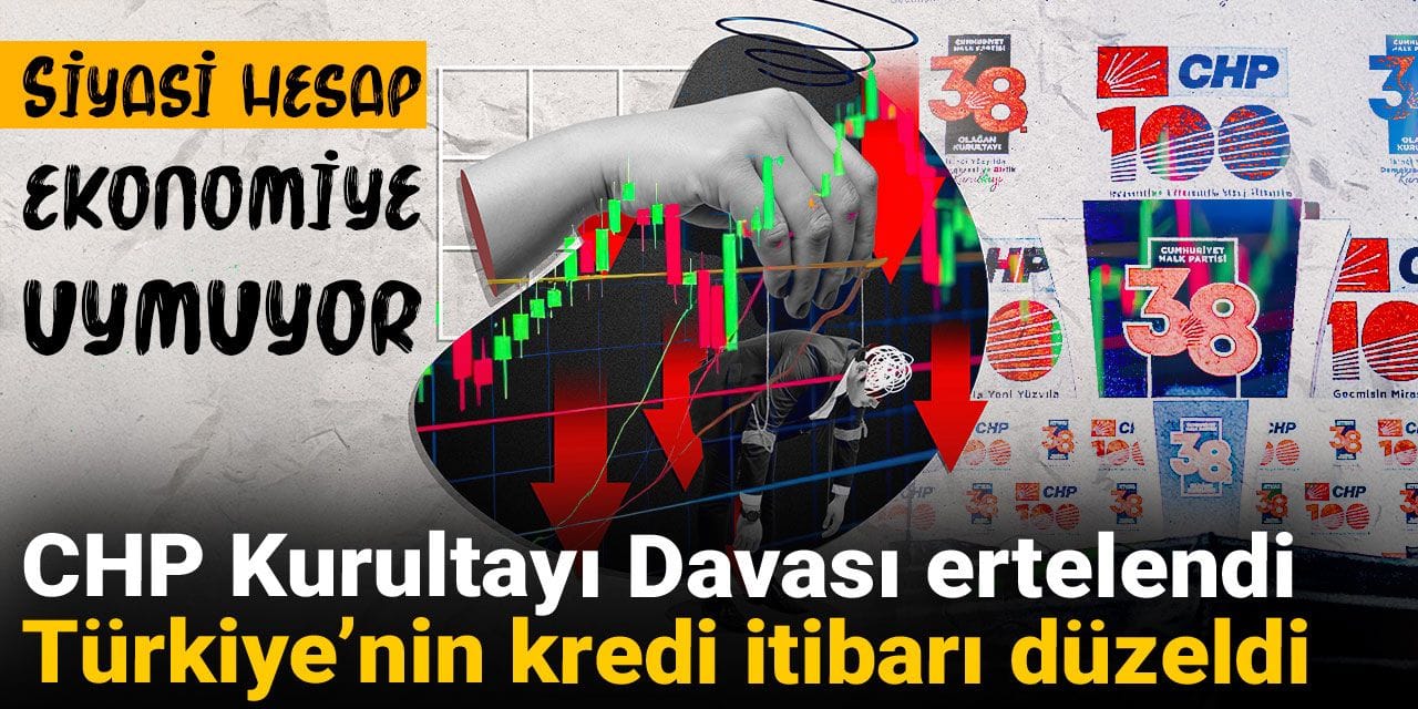 siyasi hesap ekonomiye uymuyor chp kurultayi davasi ertelendi turkiyenin kredi itibari duzeldi ESph17Be
