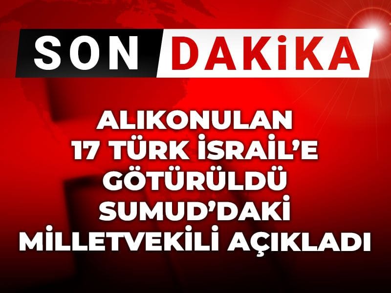 alikonulan 17 turk israile goturuldu sumuddaki milletvekili acikladi YjtKJs15